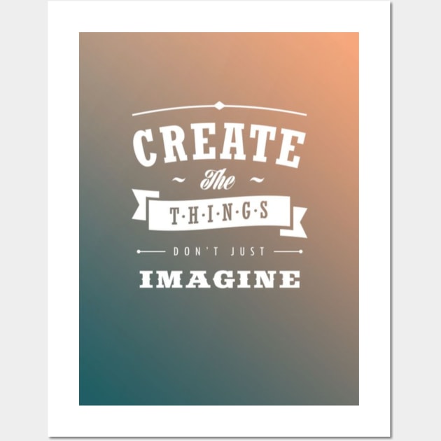 Create the Things don't just imagine Wall Art by MUHAMMAD SAAD BHATTI